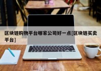 区块链购物平台哪家公司好一点[区块链买卖平台]