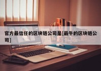 官方最信任的区块链公司是[最牛的区块链公司]