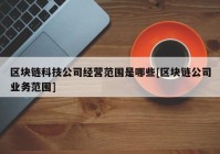 区块链科技公司经营范围是哪些[区块链公司业务范围]