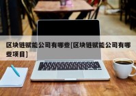 区块链赋能公司有哪些[区块链赋能公司有哪些项目]