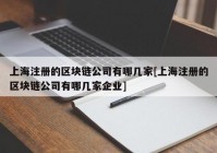 上海注册的区块链公司有哪几家[上海注册的区块链公司有哪几家企业]