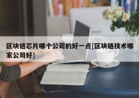 区块链芯片哪个公司的好一点[区块链技术哪家公司好]