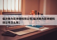 临沂助力区块链科技公司[临沂助力区块链科技公司怎么样]