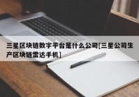 三星区块链数字平台是什么公司[三星公司生产区块链雷达手机]