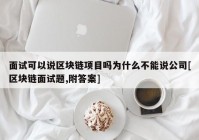 面试可以说区块链项目吗为什么不能说公司[区块链面试题,附答案]