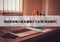 电信区块链三巨头是哪三个公司[电信版块]