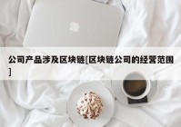 公司产品涉及区块链[区块链公司的经营范围]