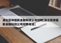 湖北区块链新金融科技公司招聘[湖北区块链新金融科技公司招聘电话]