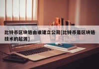 比特币区块链由谁建立公司[比特币是区块链技术的起源]