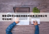 那些公司可以做区块链技术应用[区块链公司可以去吗]