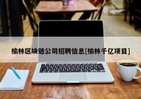 榆林区块链公司招聘信息[榆林千亿项目]