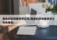 海南的区块链货币公司[海南的区块链货币公司有哪些]