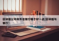 区块链公司和外包银行哪个好一点[区块链与银行]