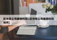 区块链公司趣链科技i[区块链公司趣链科技如何]