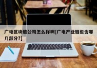 广电区块链公司怎么样啊[广电产业链包含哪几部分?]