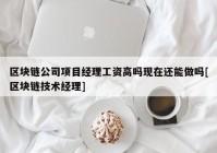 区块链公司项目经理工资高吗现在还能做吗[区块链技术经理]