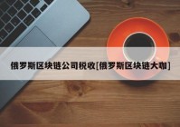 俄罗斯区块链公司税收[俄罗斯区块链大咖]