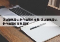 区块链机器人制作公司有哪些[区块链机器人制作公司有哪些品牌]