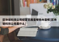 区块链科技公司经营范围是哪些内容呢[区块链科技公司是什么]