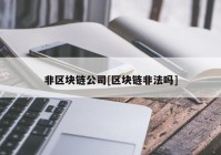 非区块链公司[区块链非法吗]