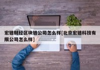 宏链财经区块链公司怎么样[北京宏链科技有限公司怎么样]