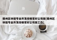 赣州区块链专业开发找哪家好公司做[赣州区块链专业开发找哪家好公司做工作]