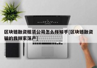 区块链融资租赁公司怎么样知乎[区块链融资骗的我倾家荡产]