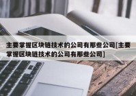 主要掌握区块链技术的公司有那些公司[主要掌握区块链技术的公司有那些公司]